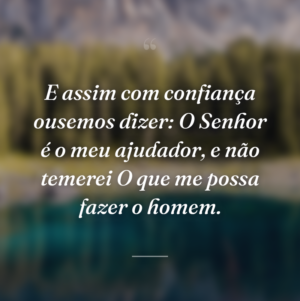 E assim com confiança ousemos dizer: O Senhor é o meu ajudador, e não temerei O que me possa fazer o homem.