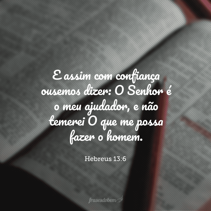 E assim com confiança ousemos dizer: O Senhor é o meu ajudador, e não temerei O que me possa fazer o homem.