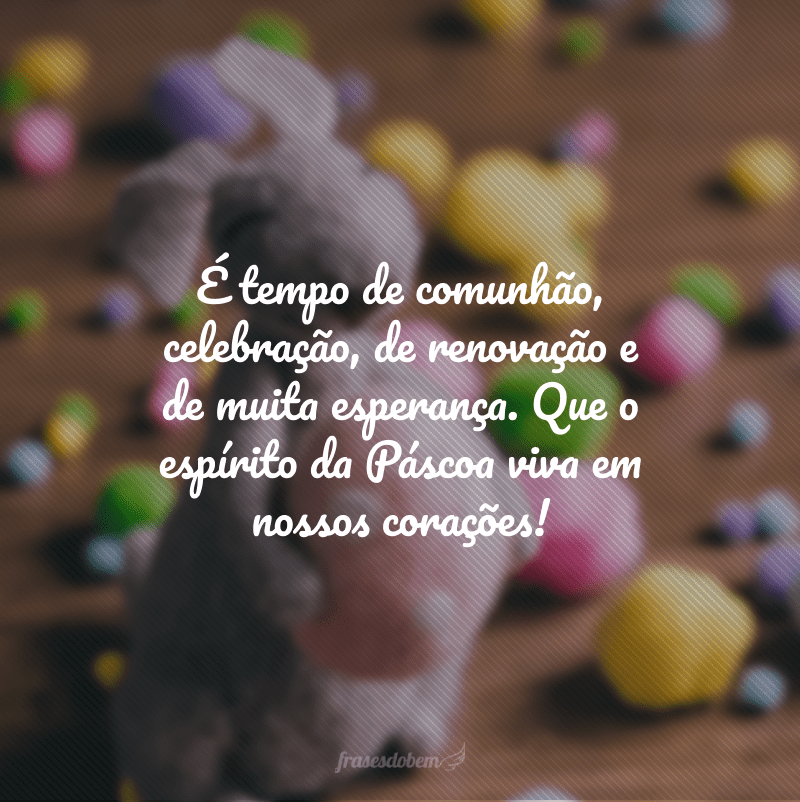 É tempo de comunhão, celebração, de renovação e de muita esperança. Que o espírito da Páscoa viva em nossos corações!