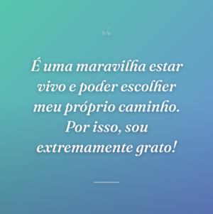 É uma maravilha estar vivo e poder escolher meu próprio caminho. Por isso, sou extremamente grato!