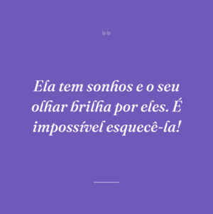 Ela tem sonhos e o seu olhar brilha por eles. É impossível esquecê-la!