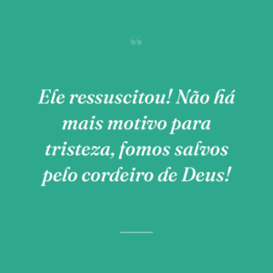 Ele ressuscitou! Não há mais motivo para tristeza, fomos salvos pelo cordeiro de Deus!