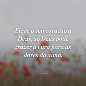 Eleve o seu coração a Deus, só Deus pode trazer a cura para as dores da alma.