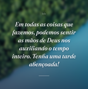 Em todas as coisas que fazemos, podemos sentir as mãos de Deus nos auxiliando o tempo inteiro. Tenha uma tarde abençoada!