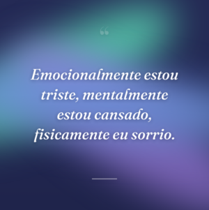 Emocionalmente estou triste, mentalmente estou cansado, fisicamente eu sorrio.