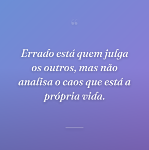Errado está quem julga os outros, mas não analisa o caos que está a própria vida.