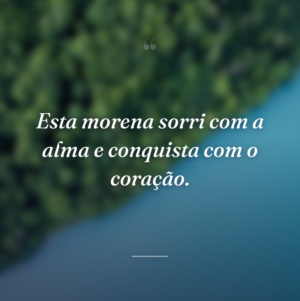 Esta morena sorri com a alma e conquista com o coração.