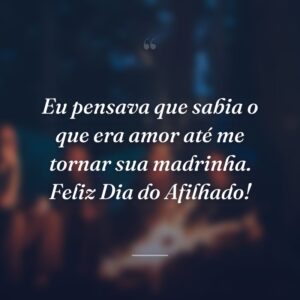 Eu pensava que sabia o que era amor até me tornar sua madrinha. Feliz Dia do Afilhado!