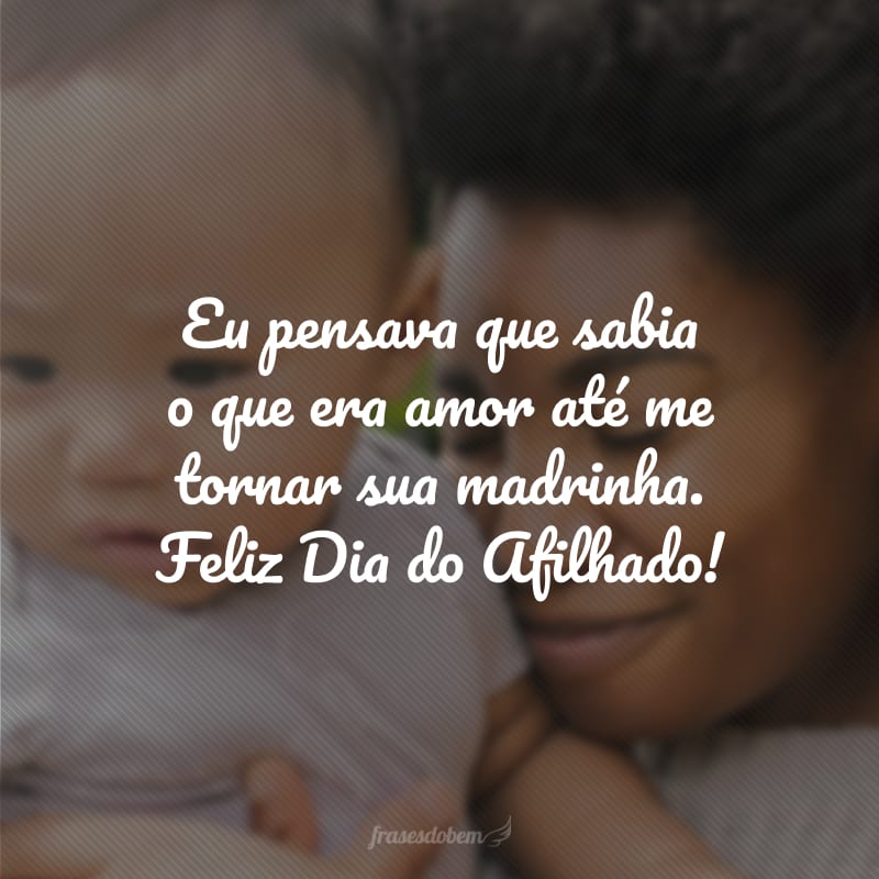 Eu pensava que sabia o que era amor até me tornar sua madrinha. Feliz Dia do Afilhado!