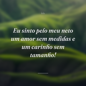 Eu sinto pelo meu neto um amor sem medidas e um carinho sem tamanho!