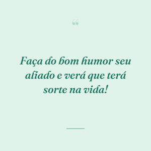Faça do bom humor seu aliado e verá que terá sorte na vida!