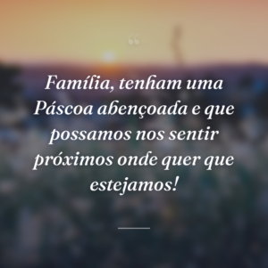 Família, tenham uma Páscoa abençoada e que possamos nos sentir próximos onde quer que estejamos!