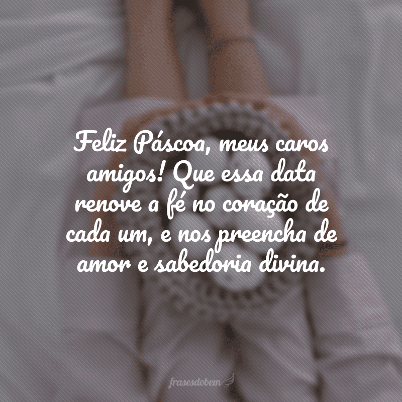 Feliz Páscoa, meus caros amigos! Que essa data renove a fé no coração de cada um, e nos preencha de amor e sabedoria divina. 