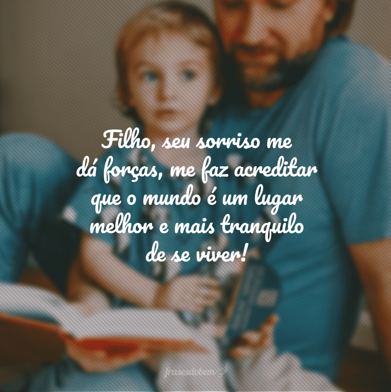 Filho, seu sorriso me dá forças, me faz acreditar que o mundo é um lugar melhor e mais tranquilo de se viver!