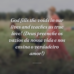 God fills the voids in our lives and teaches us true love! (Deus preenche os vazios da nossa vida e nos ensina o verdadeiro amor!)