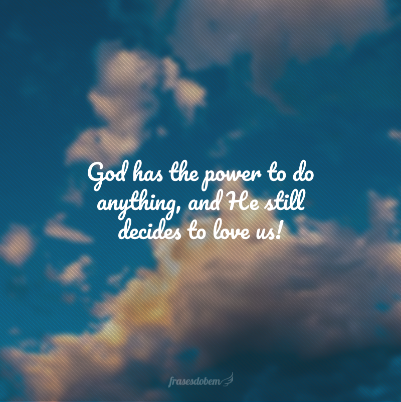 God has the power to do anything, and He still decides to love us! (Deus tem o poder de fazer qualquer coisa, e Ele ainda decide nos amar!)