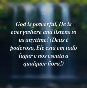 God is powerful, He is everywhere and listens to us anytime! (Deus é poderoso, Ele está em todo lugar e nos escuta a qualquer hora!)