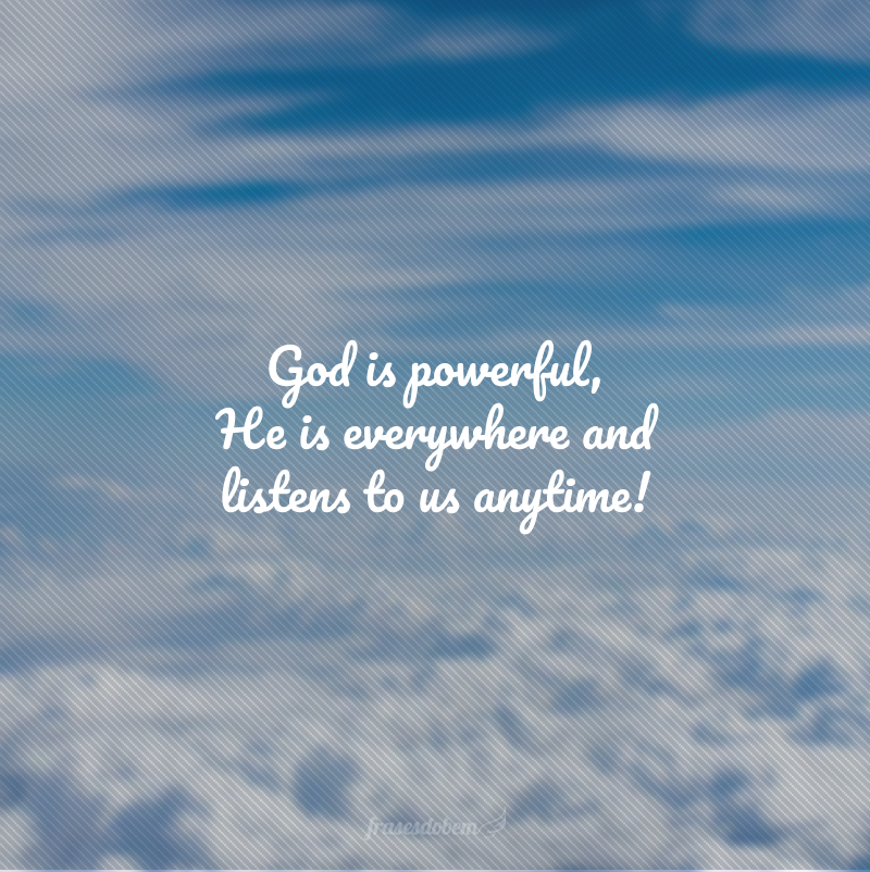 God is powerful, He is everywhere and listens to us anytime! (Deus é poderoso, Ele está em todo lugar e nos escuta a qualquer hora!)