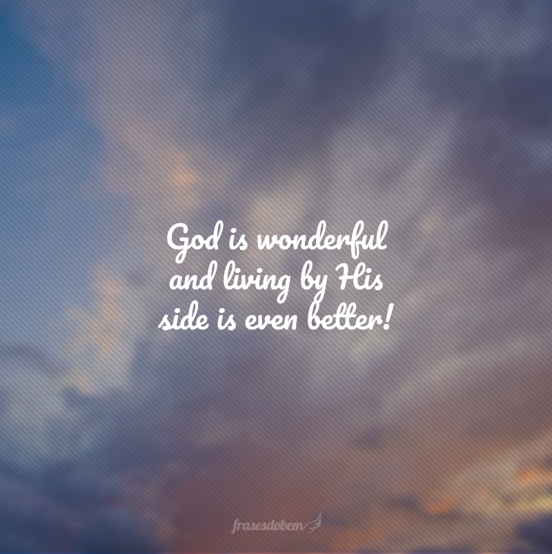God is wonderful and living by His side is even better! (Deus é maravilhoso e viver ao seu lado é melhor ainda!)