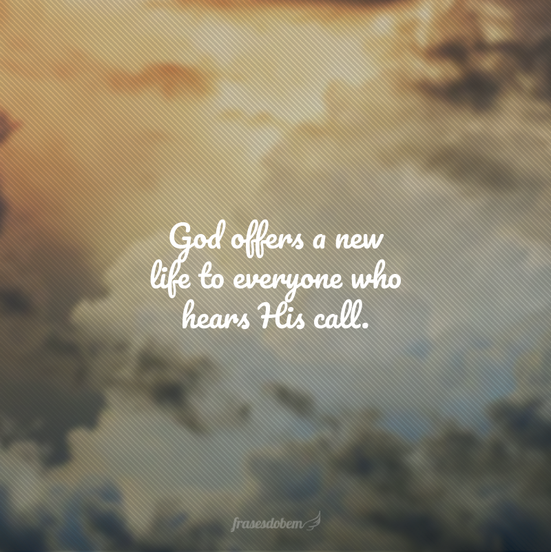 God offers a new life to everyone who hears His call. (Deus oferece uma nova vida a todos que escutam o Seu chamado.)