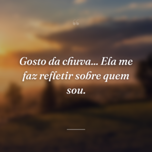 Gosto da chuva... Ela me faz refletir sobre quem sou.