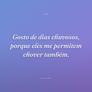 Gosto de dias chuvosos, porque eles me permitem chover também.