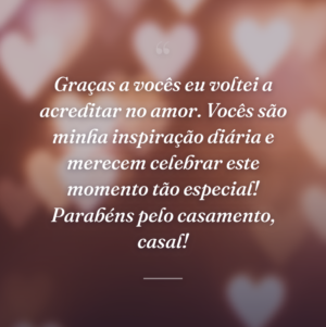 Graças a vocês eu voltei a acreditar no amor. Vocês são minha inspiração diária e merecem celebrar este momento tão especial! Parabéns pelo casamento, casal!