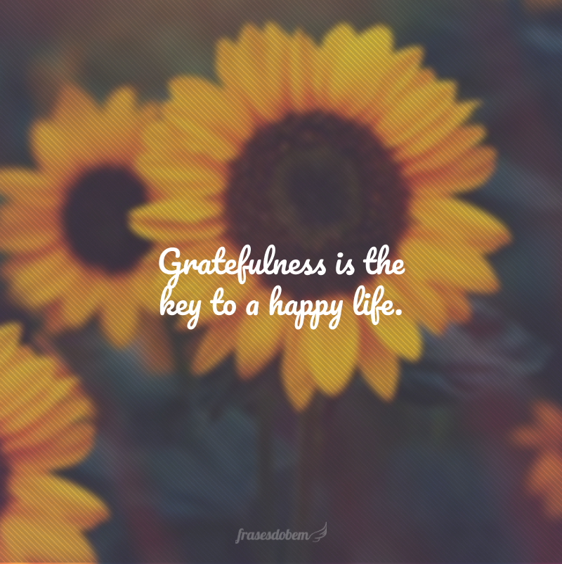 Gratefulness is the key to a happy life. (A gratidão é a chave para uma vida feliz.)