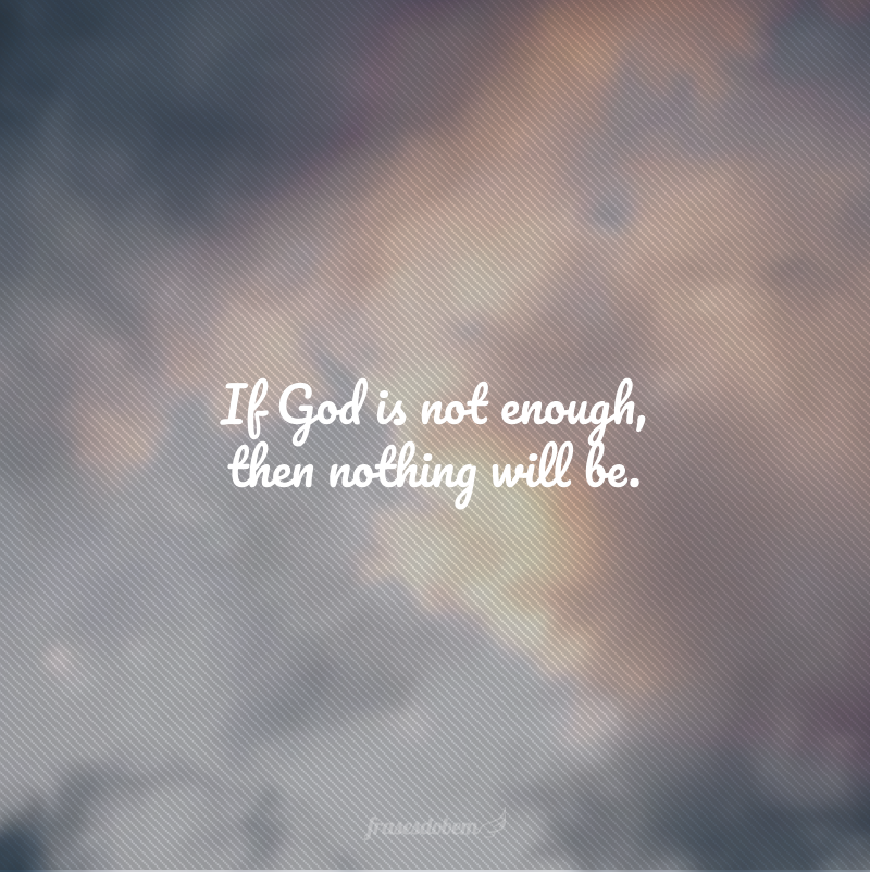 If God is not enough, then nothing will be. (Se Deus não é o suficiente, então nada será.)