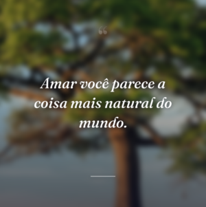 Amar você parece a coisa mais natural do mundo.