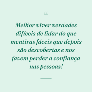 Melhor viver verdades difíceis de lidar do que mentiras fáceis que depois são descobertas e nos fazem perder a confiança nas pessoas!