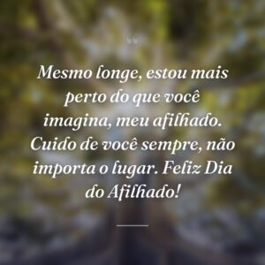 Mesmo longe, estou mais perto do que você imagina, meu afilhado. Cuido de você sempre, não importa o lugar. Feliz Dia do Afilhado!
