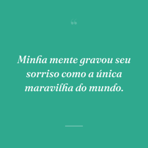 Minha mente gravou seu sorriso como a única maravilha do mundo.