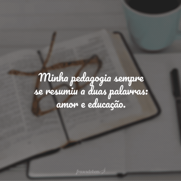 40 frases de Pedagogia para dedicar a quem ensina com amor e carinho