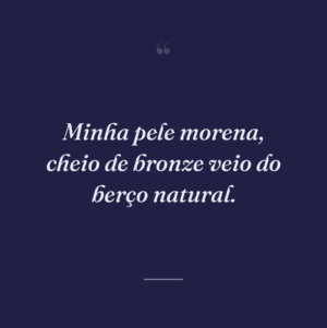 Minha pele morena, cheio de bronze veio do berço natural.