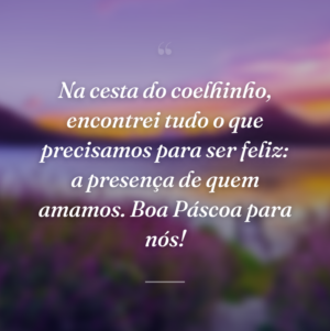 Na cesta do coelhinho, encontrei tudo o que precisamos para ser feliz: a presença de quem amamos. Boa Páscoa para nós!
