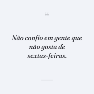 Não confio em gente que não gosta de sextas-feiras.