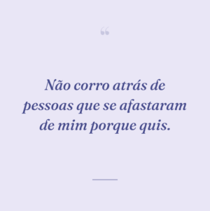 Não corro atrás de pessoas que se afastaram de mim porque quis.