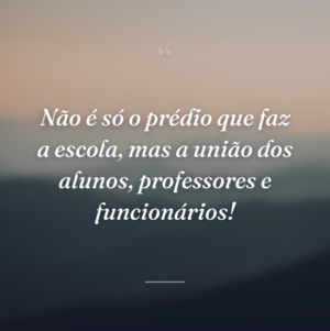 Não é só o prédio que faz a escola, mas a união dos alunos, professores e funcionários!