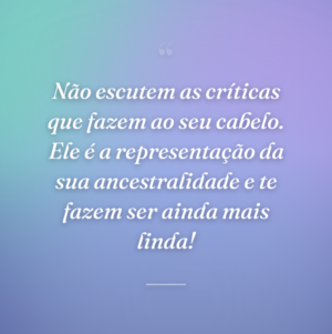 Não escutem as críticas que fazem ao seu cabelo. Ele é a representação da sua ancestralidade e te fazem ser ainda mais linda!