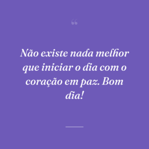 Não existe nada melhor que iniciar o dia com o coração em paz. Bom dia!