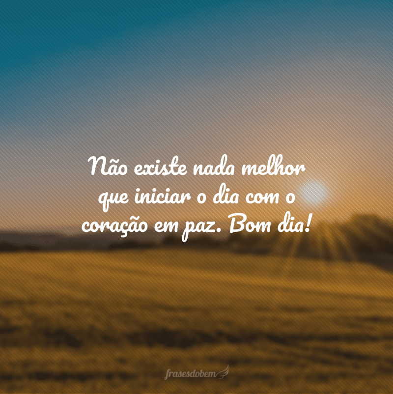 Não existe nada melhor que iniciar o dia com o coração em paz. Bom dia!