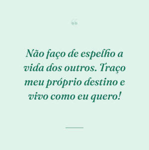 Não faço de espelho a vida dos outros. Traço meu próprio destino e vivo como eu quero!