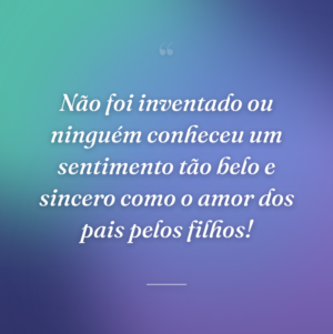 Não foi inventado ou ninguém conheceu um sentimento tão belo e sincero como o amor dos pais pelos filhos!