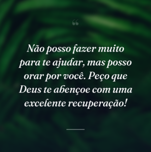 Não posso fazer muito para te ajudar, mas posso orar por você. Peço que Deus te abençoe com uma excelente recuperação!