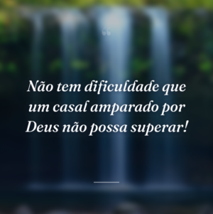 Não tem dificuldade que um casal amparado por Deus não possa superar!