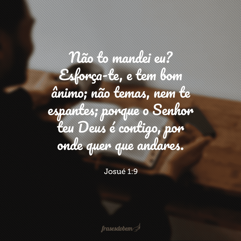 Não to mandei eu? Esforça-te, e tem bom ânimo; não temas, nem te espantes; porque o Senhor teu Deus é contigo, por onde quer que andares.