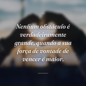 Nenhum obstáculo é verdadeiramente grande, quando a sua força de vontade de vencer é maior.