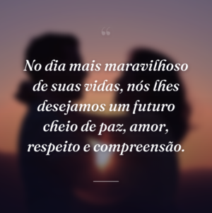 No dia mais maravilhoso de suas vidas, nós lhes desejamos um futuro cheio de paz, amor, respeito e compreensão.
