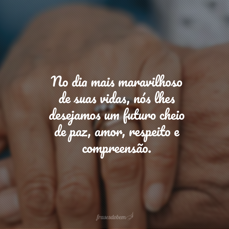 No dia mais maravilhoso de suas vidas, nós lhes desejamos um futuro cheio de paz, amor, respeito e compreensão. 